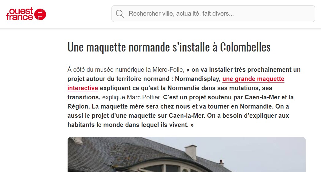 Capture d'écran de l'extrait de l'article du Ouest France sur les grands projets de Colombelles en 2022. L'extrait est le suivant : "À côté du musée numérique la Micro-Folie, « on va installer très prochainement un projet autour du territoire normand : Normandisplay, une grande maquette interactive expliquant ce qu’est la Normandie dans ses mutations, ses transitions, explique Marc Pottier. C’est un projet soutenu par Caen-la-Mer et la Région. La maquette mère sera chez nous et va tourner en Normandie. On a aussi le projet d’une maquette sur Caen-la-Mer. On a besoin d’expliquer aux habitants le monde dans lequel ils vivent. »".